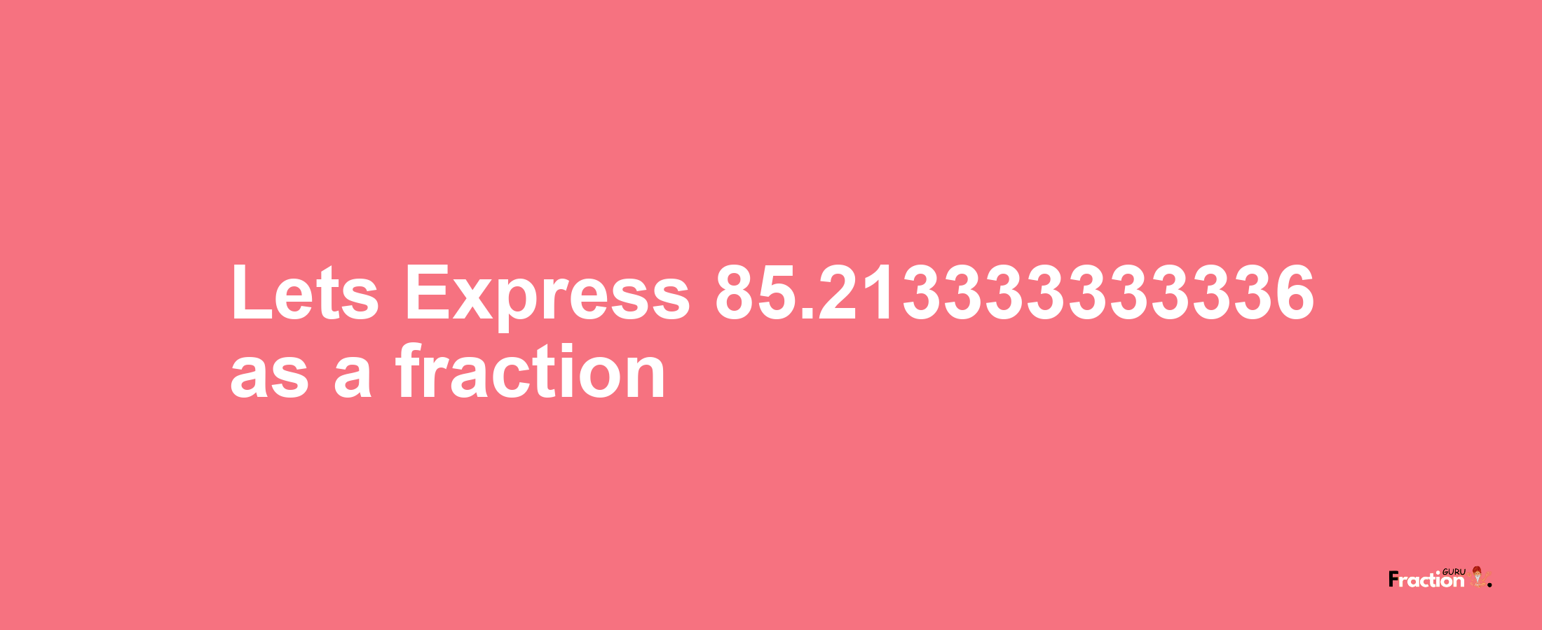 Lets Express 85.213333333336 as afraction